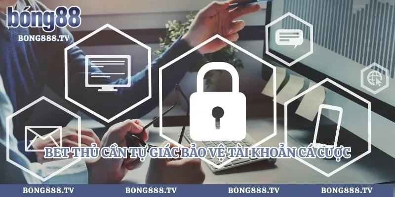 Bet thủ cần tự giác bảo vệ tài khoản cá cược 
