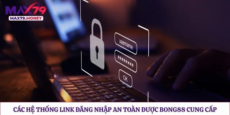 Các hệ thống link đăng nhập an toàn được Bong88 cung cấp