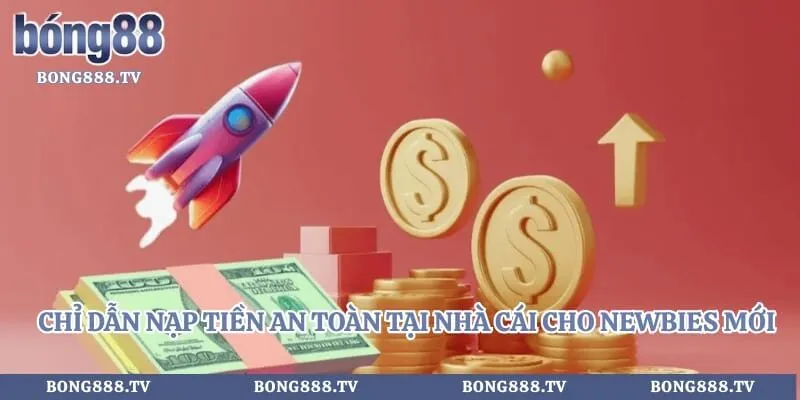 Chỉ dẫn nạp tiền an toàn tại nhà cái cho newbies mới