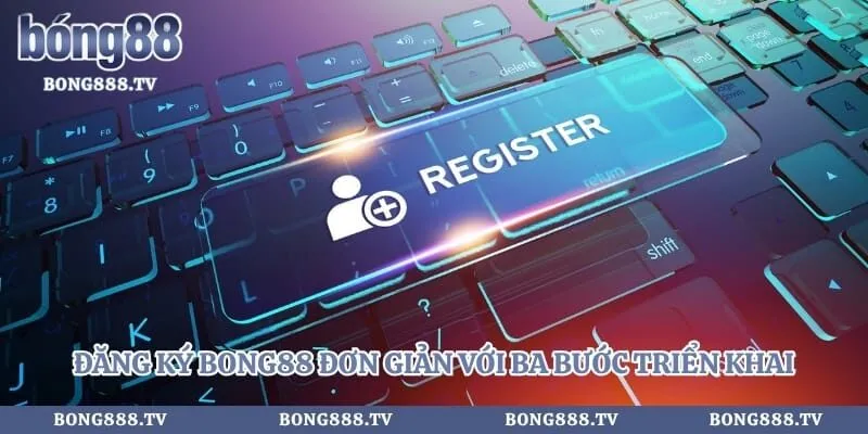 Đăng ký Bong88 đơn giản với ba bước triển khai