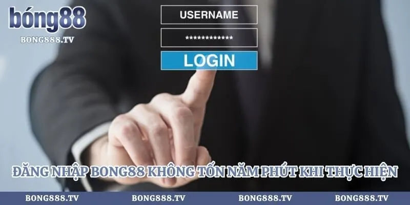 Đăng nhập bong88 không tốn năm phút khi thực hiện
