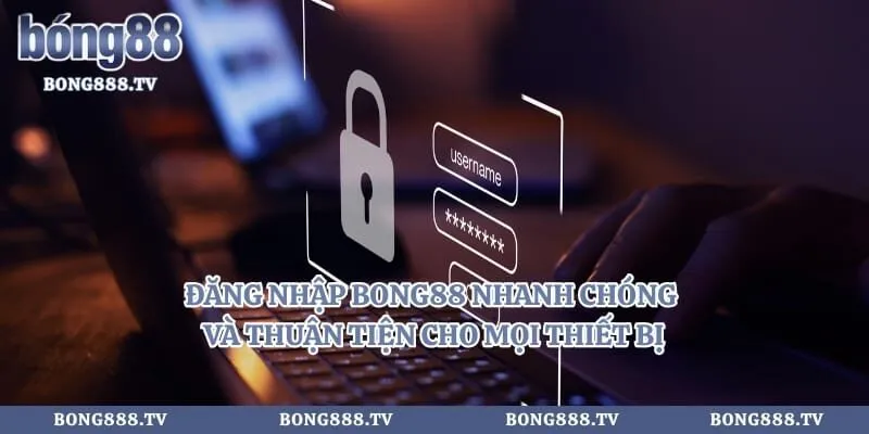 Đăng Nhập Bong88 Nhanh Chóng Và Thuận Tiện Cho Mọi Thiết Bị