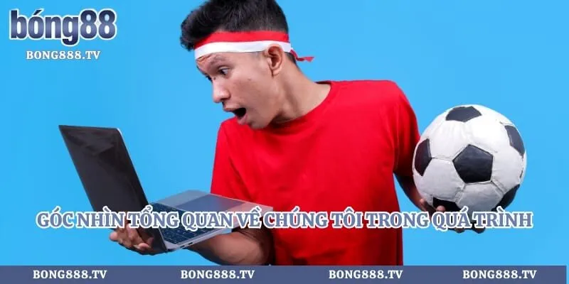 Góc nhìn tổng quan về chúng tôi trong quá trình định hướng sân chơi