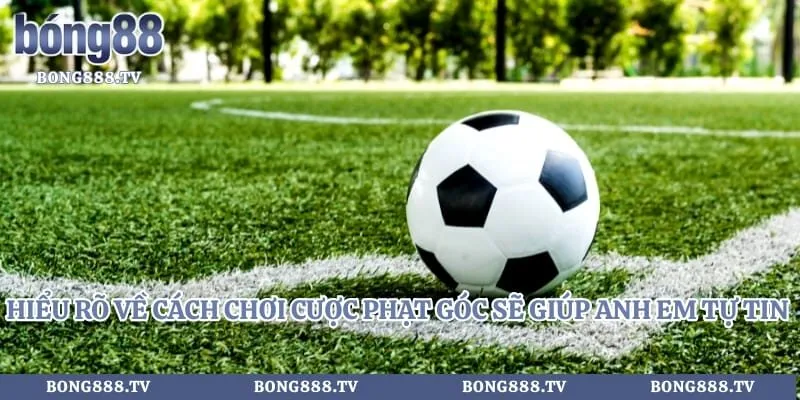 Hiểu rõ về cách chơi cược phạt góc sẽ giúp anh em tự tin hơn