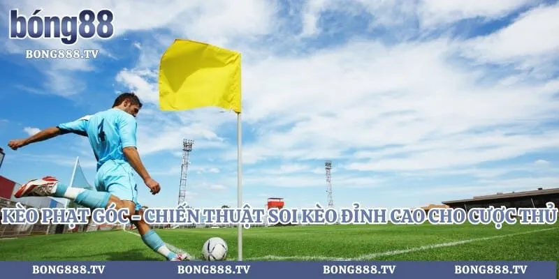 Kèo Phạt Góc - Chiến Thuật Soi Kèo Đỉnh Cao Cho Cược Thủ