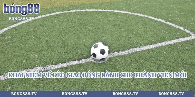 Khái niệm về kèo giao bóng dành cho thành viên mới