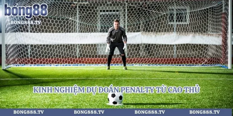 Kinh nghiệm dự đoán penalty từ cao thủ 
