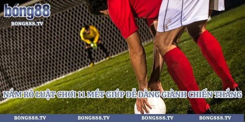 Nắm rõ luật chơi 11 mét giúp dễ dàng giành chiến thắng