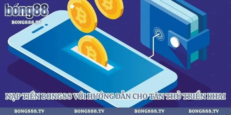 Nạp Tiền Bong88 Với Hướng Dẫn Cho Tân Thủ Triển Khai