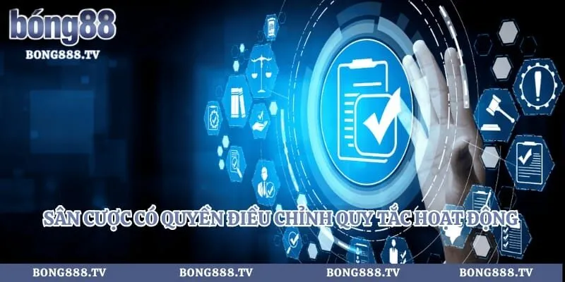 Sân cược có quyền điều chỉnh quy tắc hoạt động theo thời gian